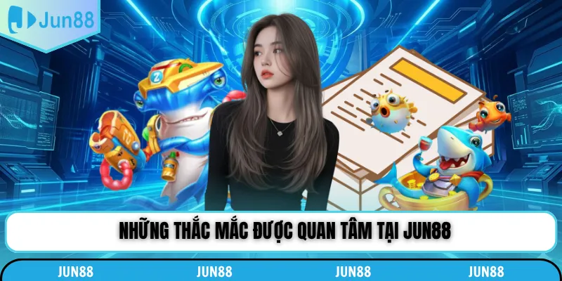 Những thắc mắc được quan tâm tại Jun88